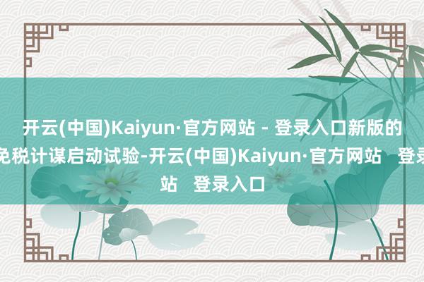 开云(中国)Kaiyun·官方网站 - 登录入口新版的离岛免税计谋启动试验-开云(中国)Kaiyun·官方网站   登录入口