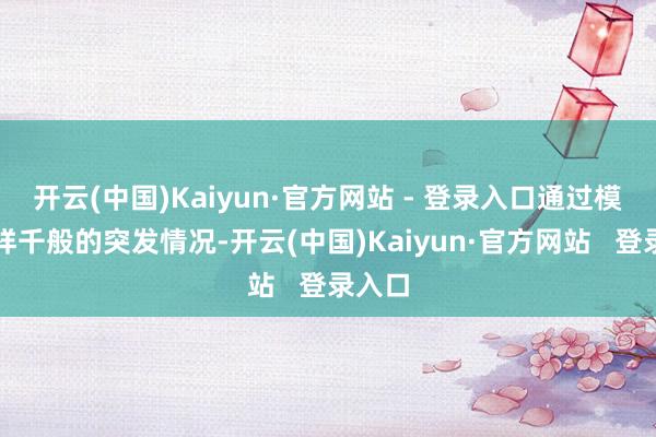 开云(中国)Kaiyun·官方网站 - 登录入口通过模拟多样千般的突发情况-开云(中国)Kaiyun·官方网站 登录入口