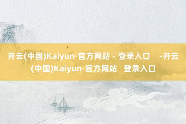 开云(中国)Kaiyun·官方网站 - 登录入口    -开云(中国)Kaiyun·官方网站   登录入口