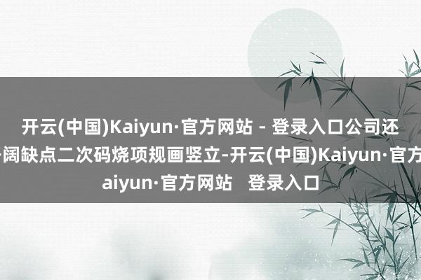 开云(中国)Kaiyun·官方网站 - 登录入口公司还是参与国表里开阔缺点二次码烧项规画竖立-开云(中国)Kaiyun·官方网站 登录入口