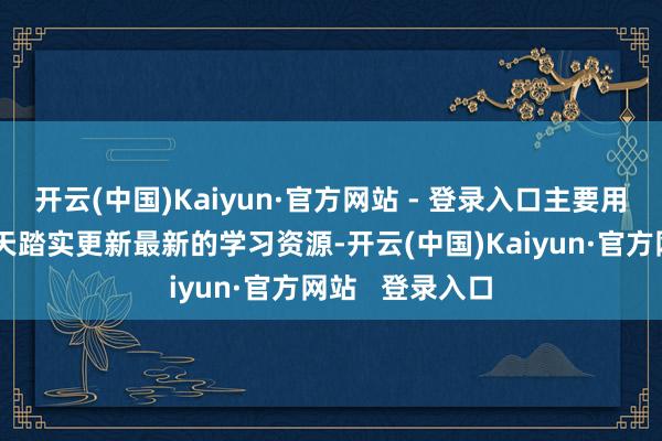 开云(中国)Kaiyun·官方网站 - 登录入口主要用于学习疏通每天踏实更新最新的学习资源-开云(中国)Kaiyun·官方网站   登录入口