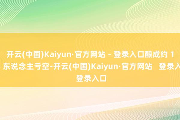 开云(中国)Kaiyun·官方网站 - 登录入口酿成约 150 东说念主亏空-开云(中国)Kaiyun·官方网站   登录入口