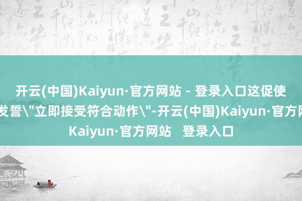 开云(中国)Kaiyun·官方网站 - 登录入口这促使马科斯办公室发誓