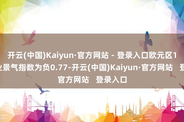 开云(中国)Kaiyun·官方网站 - 登录入口欧元区11月企业景气指数为负0.77-开云(中国)Kaiyun·官方网站   登录入口