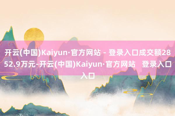 开云(中国)Kaiyun·官方网站 - 登录入口成交额2852.9万元-开云(中国)Kaiyun·官方网站 登录入口