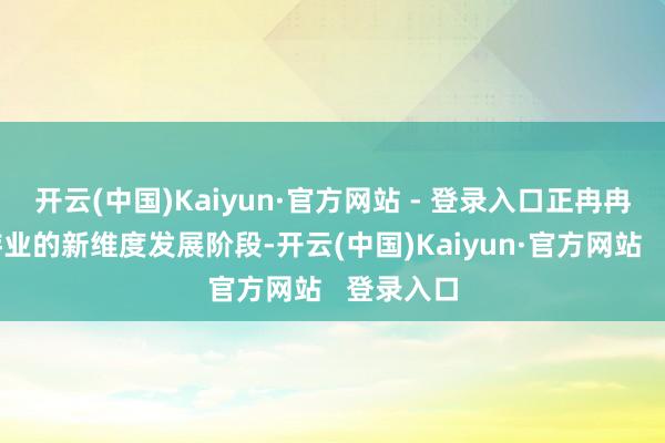 开云(中国)Kaiyun·官方网站 - 登录入口正冉冉迈向旅游业的新维度发展阶段-开云(中国)Kaiyun·官方网站   登录入口