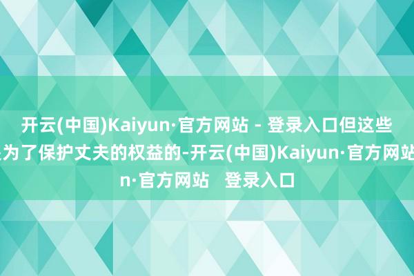 开云(中国)Kaiyun·官方网站 - 登录入口但这些古法绝对是为了保护丈夫的权益的-开云(中国)Kaiyun·官方网站   登录入口
