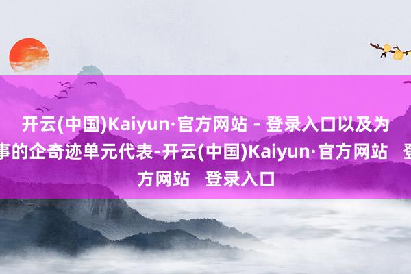 开云(中国)Kaiyun·官方网站 - 登录入口以及为园区作事的企奇迹单元代表-开云(中国)Kaiyun·官方网站   登录入口