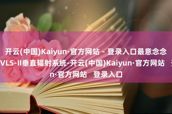 开云(中国)Kaiyun·官方网站 - 登录入口最意念念的照旧KVLS-II垂直辐射系统-开云(中国)Kaiyun·官方网站   登录入口