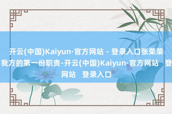 开云(中国)Kaiyun·官方网站 - 登录入口张荣荣得回了我方的第一份职责-开云(中国)Kaiyun·官方网站   登录入口