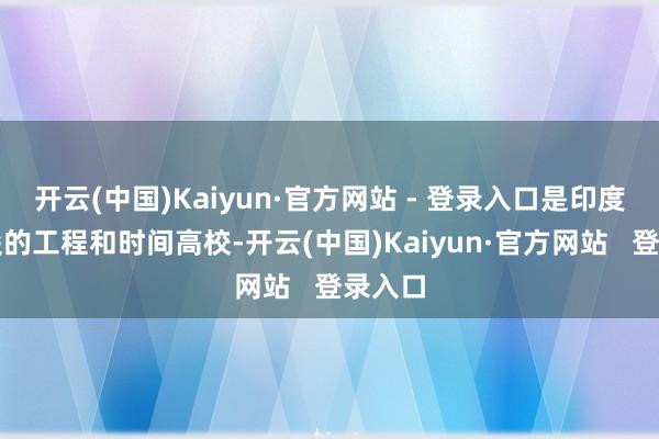 开云(中国)Kaiyun·官方网站 - 登录入口是印度最顶尖的工程和时间高校-开云(中国)Kaiyun·官方网站   登录入口