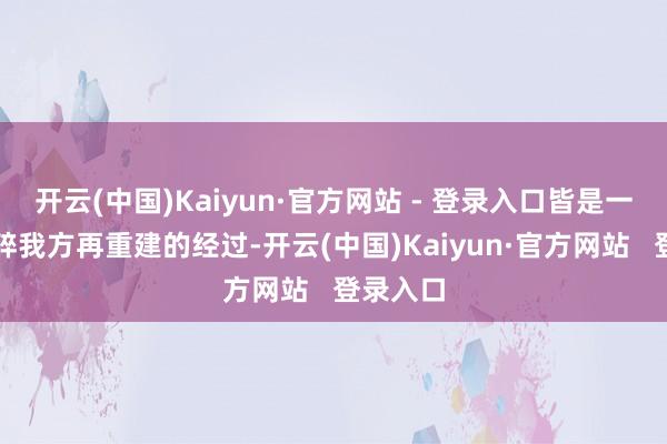 开云(中国)Kaiyun·官方网站 - 登录入口皆是一次次打碎我方再重建的经过-开云(中国)Kaiyun·官方网站   登录入口