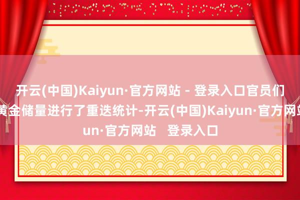 开云(中国)Kaiyun·官方网站 - 登录入口官员们对仓库中的黄金储量进行了重迭统计-开云(中国)Kaiyun·官方网站 登录入口