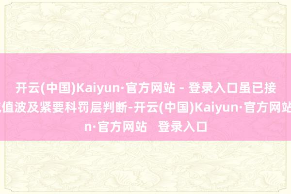 开云(中国)Kaiyun·官方网站 - 登录入口虽已接头到商誉减值波及紧要科罚层判断-开云(中国)Kaiyun·官方网站 登录入口