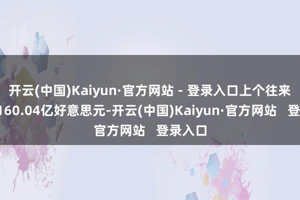 开云(中国)Kaiyun·官方网站 - 登录入口上个往来日报1160.04亿好意思元-开云(中国)Kaiyun·官方网站 登录入口
