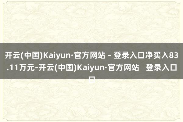 开云(中国)Kaiyun·官方网站 - 登录入口净买入83.11万元-开云(中国)Kaiyun·官方网站 登录入口