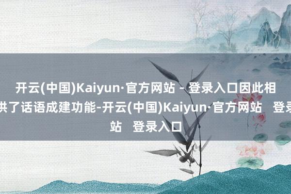 开云(中国)Kaiyun·官方网站 - 登录入口因此相配提供了话语成建功能-开云(中国)Kaiyun·官方网站 登录入口