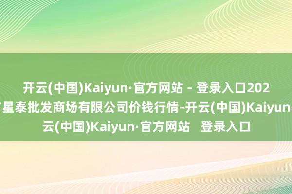 开云(中国)Kaiyun·官方网站 - 登录入口2024年12月31日白山市星泰批发商场有限公司价钱行情-开云(中国)Kaiyun·官方网站 登录入口