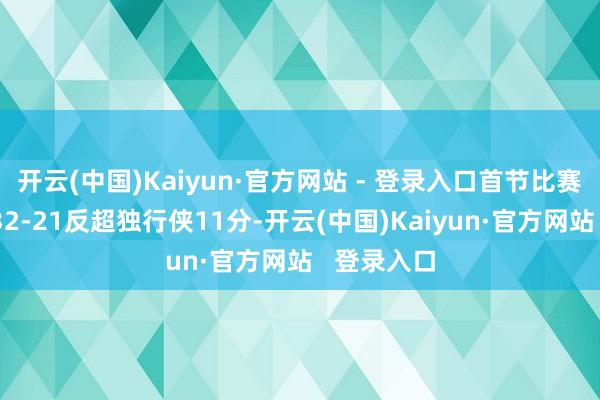 开云(中国)Kaiyun·官方网站 - 登录入口首节比赛适度骑士32-21反超独行侠11分-开云(中国)Kaiyun·官方网站 登录入口