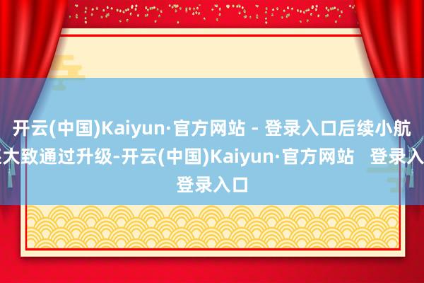 开云(中国)Kaiyun·官方网站 - 登录入口后续小航还大致通过升级-开云(中国)Kaiyun·官方网站   登录入口