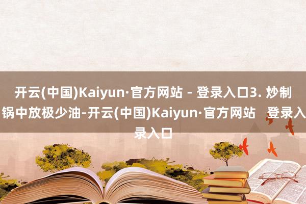 开云(中国)Kaiyun·官方网站 - 登录入口3. 炒制:锅中放极少油-开云(中国)Kaiyun·官方网站 登录入口