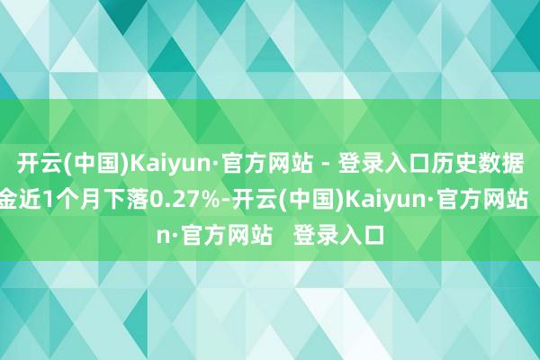 开云(中国)Kaiyun·官方网站 - 登录入口历史数据走漏该基金近1个月下落0.27%-开云(中国)Kaiyun·官方网站 登录入口