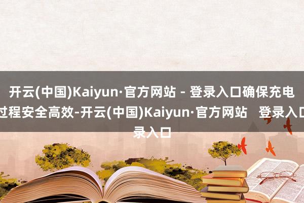 开云(中国)Kaiyun·官方网站 - 登录入口确保充电过程安全高效-开云(中国)Kaiyun·官方网站   登录入口