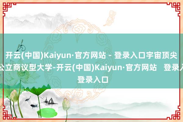 开云(中国)Kaiyun·官方网站 - 登录入口宇宙顶尖的公立商议型大学-开云(中国)Kaiyun·官方网站   登录入口