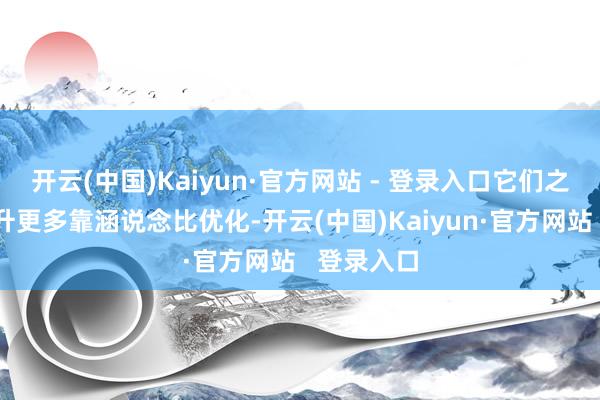 开云(中国)Kaiyun·官方网站 - 登录入口它们之间推力晋升更多靠涵说念比优化-开云(中国)Kaiyun·官方网站   登录入口