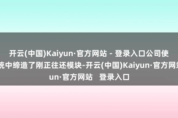 开云(中国)Kaiyun·官方网站 - 登录入口公司使用的往还系统中缔造了刚正往还模块-开云(中国)Kaiyun·官方网站   登录入口