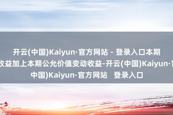 开云(中国)Kaiyun·官方网站 - 登录入口本期利润为本期已完毕收益加上本期公允价值变动收益-开云(中国)Kaiyun·官方网站   登录入口