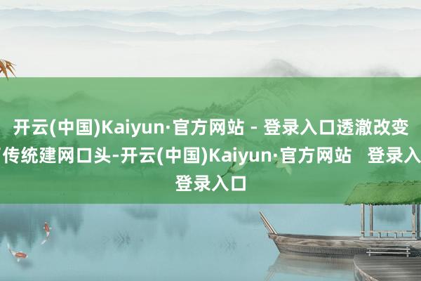 开云(中国)Kaiyun·官方网站 - 登录入口透澈改变了传统建网口头-开云(中国)Kaiyun·官方网站 登录入口