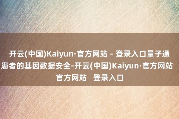 开云(中国)Kaiyun·官方网站 - 登录入口量子通讯保护了患者的基因数据安全-开云(中国)Kaiyun·官方网站   登录入口