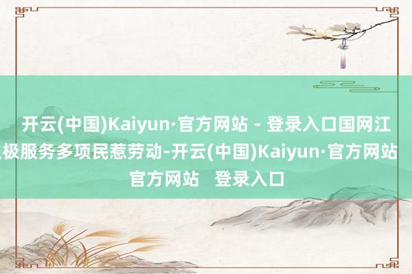 开云(中国)Kaiyun·官方网站 - 登录入口国网江苏电力积极服务多项民惹劳动-开云(中国)Kaiyun·官方网站   登录入口