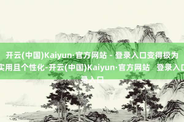 开云(中国)Kaiyun·官方网站 - 登录入口变得极为实用且个性化-开云(中国)Kaiyun·官方网站   登录入口