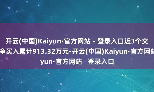 开云(中国)Kaiyun·官方网站 - 登录入口近3个交游日已探究净买入累计913.32万元-开云(中国)Kaiyun·官方网站   登录入口