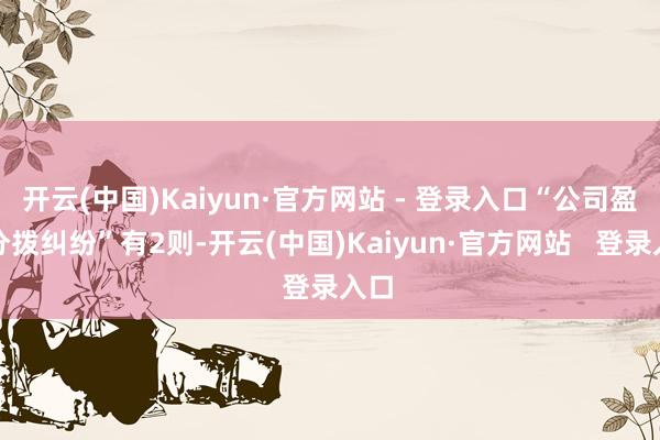 开云(中国)Kaiyun·官方网站 - 登录入口“公司盈余分拨纠纷”有2则-开云(中国)Kaiyun·官方网站   登录入口