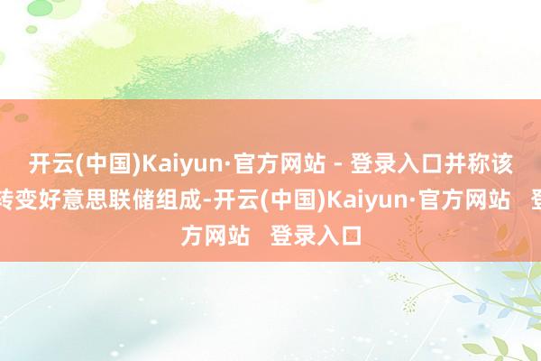 开云(中国)Kaiyun·官方网站 - 登录入口并称该任命将转变好意思联储组成-开云(中国)Kaiyun·官方网站 登录入口
