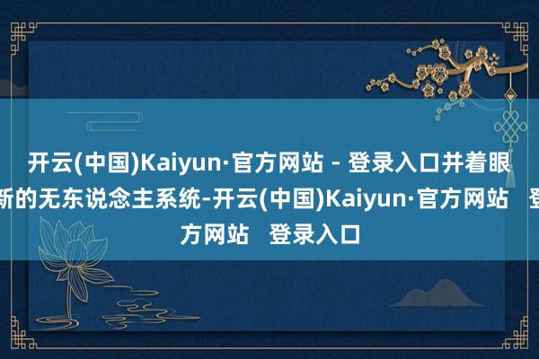 开云(中国)Kaiyun·官方网站 - 登录入口并着眼于部署新的无东说念主系统-开云(中国)Kaiyun·官方网站   登录入口