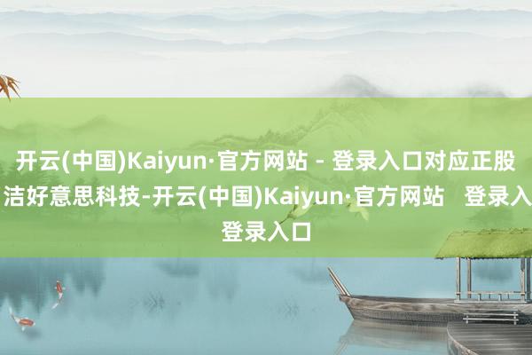 开云(中国)Kaiyun·官方网站 - 登录入口对应正股名洁好意思科技-开云(中国)Kaiyun·官方网站   登录入口