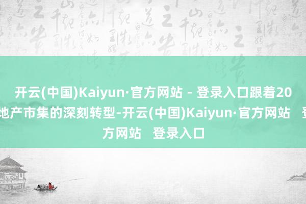 开云(中国)Kaiyun·官方网站 - 登录入口跟着2025年房地产市集的深刻转型-开云(中国)Kaiyun·官方网站   登录入口