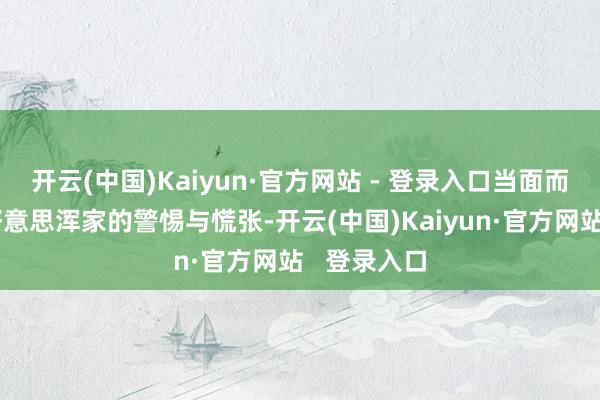 开云(中国)Kaiyun·官方网站 - 登录入口当面而来的是小好意思浑家的警惕与慌张-开云(中国)Kaiyun·官方网站   登录入口