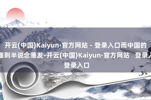 开云(中国)Kaiyun·官方网站 - 登录入口而中国的搪塞则半说念落发-开云(中国)Kaiyun·官方网站   登录入口