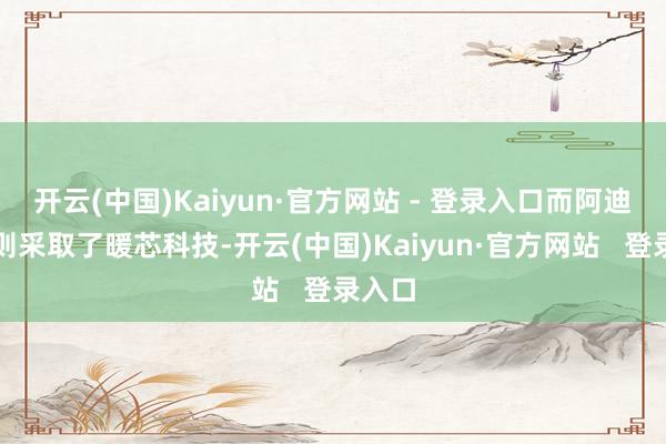 开云(中国)Kaiyun·官方网站 - 登录入口而阿迪达斯则采取了暖芯科技-开云(中国)Kaiyun·官方网站   登录入口