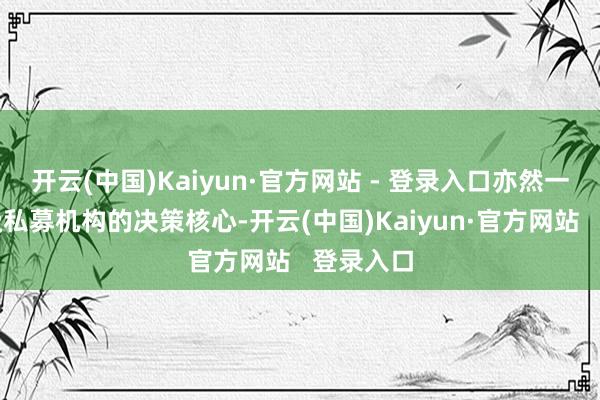 开云(中国)Kaiyun·官方网站 - 登录入口亦然一家千亿级私募机构的决策核心-开云(中国)Kaiyun·官方网站   登录入口