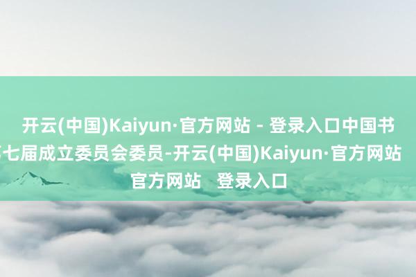 开云(中国)Kaiyun·官方网站 - 登录入口中国书道家协第七届成立委员会委员-开云(中国)Kaiyun·官方网站   登录入口