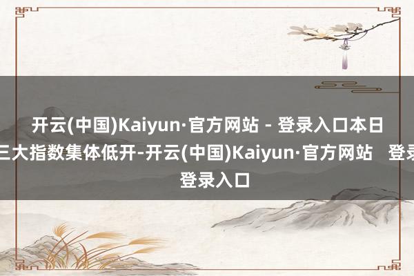 开云(中国)Kaiyun·官方网站 - 登录入口 本日港股三大指数集体低开-开云(中国)Kaiyun·官方网站 登录入口