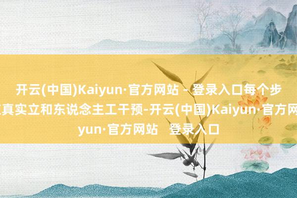 开云(中国)Kaiyun·官方网站 - 登录入口每个步伐齐需要相应真实立和东说念主工干预-开云(中国)Kaiyun·官方网站   登录入口