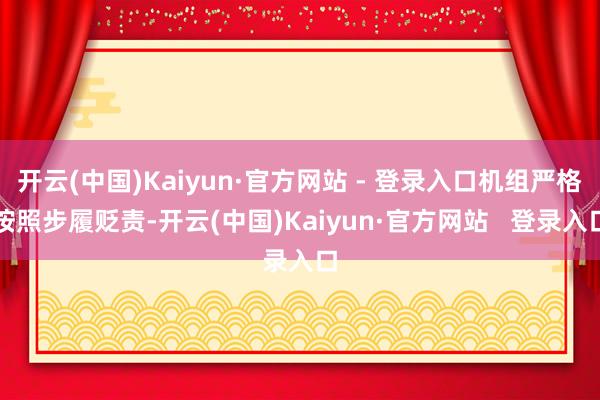 开云(中国)Kaiyun·官方网站 - 登录入口机组严格按照步履贬责-开云(中国)Kaiyun·官方网站   登录入口